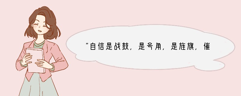 “自信是战鼓，是号角，是旌旗，催人勇往直前，大胆挺进，日日进步。”这告诉我们[ ]A